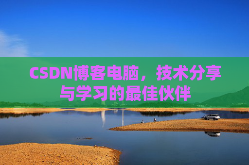 CSDN博客电脑，技术分享与学习的最佳伙伴